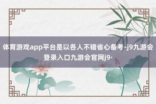 体育游戏app平台是以各人不错省心备考-j9九游会登录入口九游会官网j9·