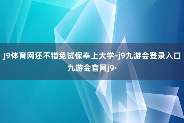 J9体育网还不错免试保奉上大学-j9九游会登录入口九游会官网j9·