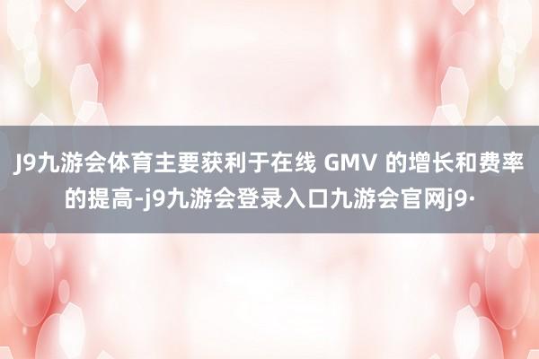 J9九游会体育主要获利于在线 GMV 的增长和费率的提高-j9九游会登录入口九游会官网j9·