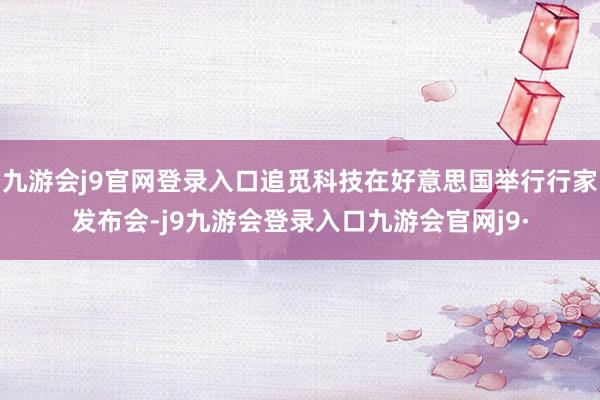 九游会j9官网登录入口追觅科技在好意思国举行行家发布会-j9九游会登录入口九游会官网j9·