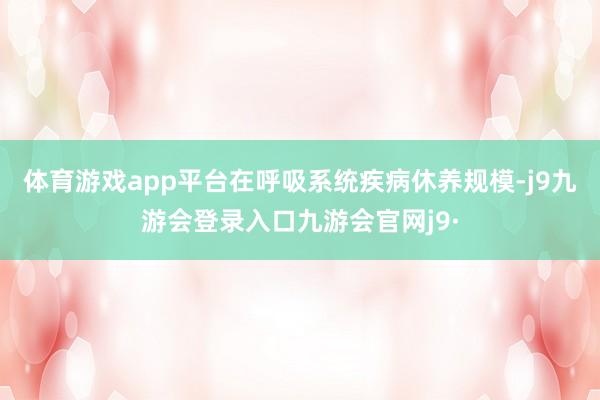 体育游戏app平台　　在呼吸系统疾病休养规模-j9九游会登录入口九游会官网j9·