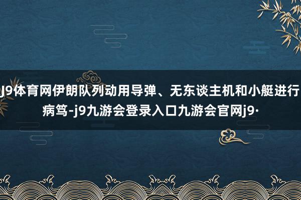 J9体育网伊朗队列动用导弹、无东谈主机和小艇进行病笃-j9九游会登录入口九游会官网j9·