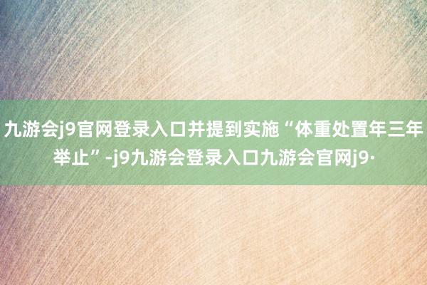 九游会j9官网登录入口并提到实施“体重处置年三年举止”-j9九游会登录入口九游会官网j9·